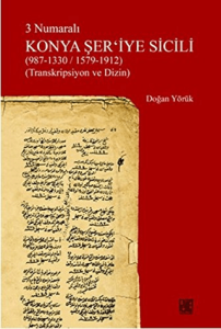 3 Numaralı Konya Şer'iye Sicili (987 - 1330/ 1579 - 1912) Transkripsiyon ve Dizin 3 Numaralı Konya Şer'iye Sicili (987 - 1330/ 1579 - 1912) Transkripsiyon ve Dizin