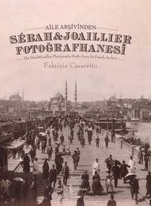 Aile Arşivinden Sebah & Joaillier Fotoğrafhanesi – The Sebah & Joaillier Photography Studio From The Family Archive Aile Arşivinden Sebah & Joaillier Fotoğrafhanesi – The Sebah & Joaillier Photography Studio From The Family Archive