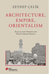 Architecture, Empire, Orientalism Essays on Late Ottoman and French Colonial Practices Architecture, Empire, Orientalism Essays on Late Ottoman and French Colonial Practices