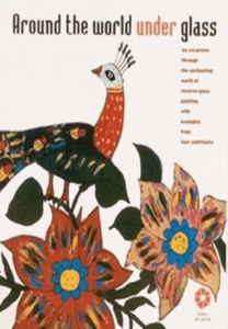Around The World Under Glass - An Excursion through the Enchanting World of Reverse-Glass Painting with Examples from Four Continents Around The World Under Glass - An Excursion through the Enchanting World of Reverse-Glass Painting with Examples from Four Continents