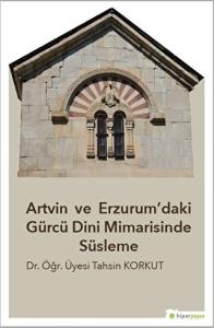 Artvin ve Erzurum’daki Gürcü Dini Mimarisinde Süsleme Artvin ve Erzurum’daki Gürcü Dini Mimarisinde Süsleme