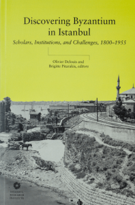 Discovering Byzantium in Istanbul Scholars, Institutions, and Challenges, 1800–1955
