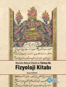 Mustafa Behçet Efendi ve Türkçe İlk Fizyoloji Kitabı (Tıpkıbasım ile birlikte)