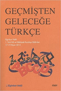 Geçmişten Geleceğe Türkçe - Elginkan Vakfı 1. Türk Dili ve Edebiyatı Kurultayı Bildirileri 17-19 Nisan 2013