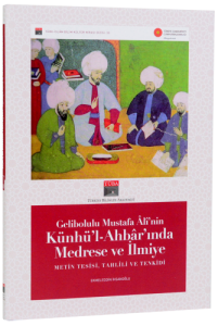 Gelibolulu Mustafa Ali’nin Künhü’l-Ahbar’ında Medrese ve İlmiye - Metin Tesisi, Tahlili ve Tenkidi (Renkli tıpkıbasım ile) Gelibolulu Mustafa Ali’nin Künhü’l-Ahbar’ında Medrese ve İlmiye - Metin Tesisi, Tahlili ve Tenkidi (Renkli tıpkıbasım ile)