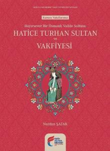 Hatice Turhan Sultan ve Vakfiyesi Hayırsever Bir Osmanlı Valide Sultanı (Tıpkıbasım ile birlikte)
