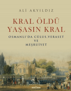 Kral Öldü Yaşasın Kral Osmanlı'da Cülus, Veraset ve Meşruiyet Kral Öldü Yaşasın Kral Osmanlı'da Cülus, Veraset ve Meşruiyet