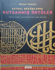 Kutsal Mekanlarda Kutsanmış Örtüler Topkapı Sarayı'ndan Örneklerle Kabe Örtüleri Kutsal Mekanlarda Kutsanmış Örtüler Topkapı Sarayı'ndan Örneklerle Kabe Örtüleri