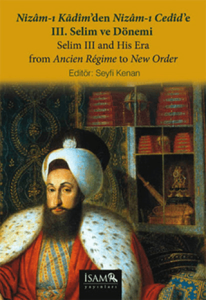 Nizam-ı Kadim'den Nizam-ı Cedid'e III. Selim ve Dönemi - Selim III and His Era from Ancien Regime to New Order