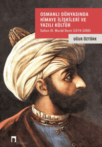 Osmanlı Dünyasında Himaye İlişkileri ve Yazılı Kültür Sultan III. Murad Devri 1574-1595