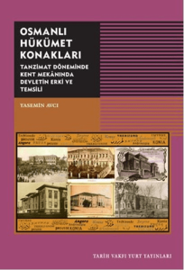Osmanlı Hükümet Konakları Tanzimat Döneminde Kent Mekanında Devletin Erki ve Temsili Osmanlı Hükümet Konakları Tanzimat Döneminde Kent Mekanında Devletin Erki ve Temsili