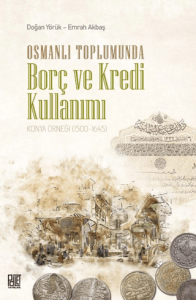 Osmanlı Toplumunda Borç ve Kredi Kullanımı Konya Örneği (1500+1645) Osmanlı Toplumunda Borç ve Kredi Kullanımı Konya Örneği (1500+1645)