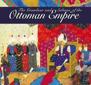 The Grandeur and Sultans of the Ottoman Empire