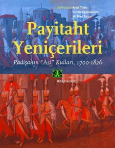 Payitaht Yeniçerileri Padişahın “Asi” Kulları, 1700-1826 Payitaht Yeniçerileri Padişahın “Asi” Kulları, 1700-1826