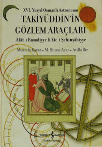 Takiyüddin'in Gözlem Araçları 16. Yüzyıl Osmanlı Astronomu - Alat-ı Rasadiyye li Zic-i Şehinşahiyye (Tıpkıbasım ile birlikte) Takiyüddin'in Gözlem Araçları 16. Yüzyıl Osmanlı Astronomu - Alat-ı Rasadiyye li Zic-i Şehinşahiyye (Tıpkıbasım ile birlikte)