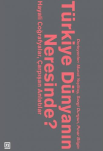 Türkiye Dünyanın Neresinde? Hayali Coğrafyalar ve Çarpışan Anlatılar