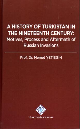 A History of Turkistan in the Nineteenth Century Motives Process and Aftermath of Russian Invasions