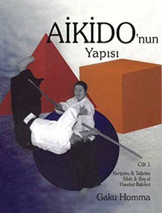 Aikido'nun Yapısı Cilt: 1 - Kenjutsu - Tajutsu - Silah - Boş El Hareke