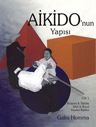 Aikido'nun Yapısı Cilt: 1 - Kenjutsu - Tajutsu - Silah - Boş El Hareket İlişkileri