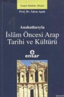 Anahatlarıyla İslam Öncesi Arap Tarihi ve Kültürü Adem Apak