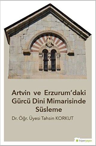 Artvin ve Erzurum’daki Gürcü Dini Mimarisinde Süsleme Tahsin Korkut