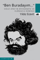 Ben Buradayım...: Oğuz Atay'ın Biyografik ve Kurmaca Dünyası Yıldız Ec