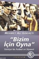 Bizim İçin Oyna - Türkiye'de Futbol ve Siyaset Mehmet Ali Gökaçtı