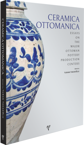 Ceramica Ottomanica. Essays on the Major Ottoman Pottery Production Centers