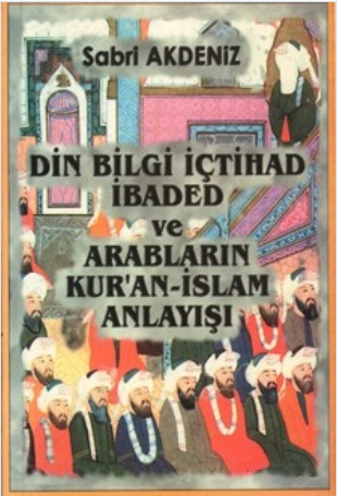 Din Bilgi İçtihad İbaded ve Arabların Kur'an - İslam Anlayışı Sabri Ak