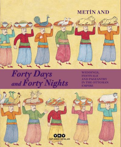 Forty Days and Forty Nights – Weddings, Festivals and Pageantry in the Ottoman Empire (Ciltli - Hardcover)