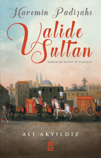 Haremin Padişahı Valide Sultan Harem'de Hayat ve Teşkilat Ali Akyıldız