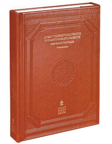 Kitabü’t-Tedbirati’s-Sultaniyye fi Siyaseti’s-Sına‘ati’l-Harbiyye - Harp Sanatı Taktikleri (Tıpkıbasım)