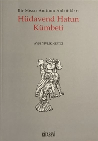 Hüdavend Hatun Kümbeti Bir Mezar Anıtının Anlattıkları