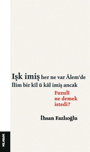 Işk imiş her ne var Alemde İlim bir kil ü kal imiş ancak Fuzuli ne dem
