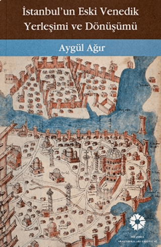 İstanbul'un Eski Venedik Yerleşimi ve Dönüşümü Aygül Ağır