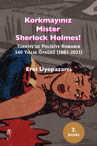 Korkmayınız Mister Sherlock Holmes! Türkiye'de Polisiye Romanın 140 Yıllık Öyküsü (1881-2021)
