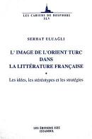 L'Image De L'Orient Turc Dans La Litterature Française: Les idees, les stereotypes et les strategies