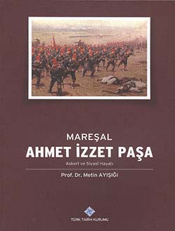 Mareşal Ahmet İzzet Paşa Askeri ve Siyasi Hayatı Metin Ayışığı