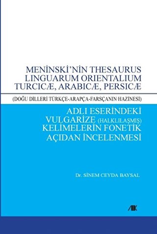 Meninski’nin Thesaurus Linguarum Orientalıum Turcıcæ, Arabıcæ, Persıcæ (Doğu Dilleri Türkçe-Arapça-Farsçanın Hazinesi) Adlı Eserindeki Vulgarize (Halklılaşmış) Kelimelerin Fonetik Açıdan İncelenmesi