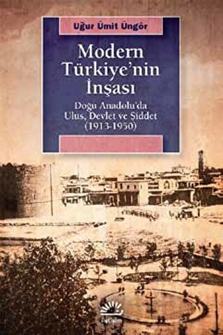 Modern Türkiye'nin İnşaası Doğu Anadolu'da Ulus, Devlet ve Şiddet (1913-1950)