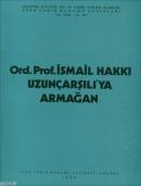 Ord. Prof. Dr. İsmail Hakkı Uzunçarşılı'ya Armağan