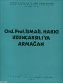 Ord. Prof. Dr. İsmail Hakkı Uzunçarşılı'ya Armağan İsmail Hakkı Uzunça