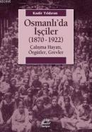 Osmanlı'da İşçiler (1870-1922) Çalışma Hayatı, Örgütler, Grevler Kadir