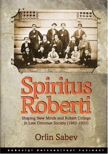 Spiritus Roberti : Shaping New Minds and Robert College in Late Ottoma