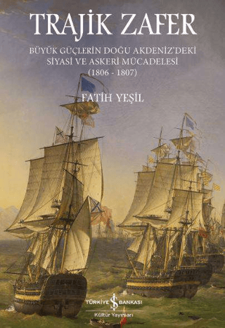 Trajik Zafer Büyük Güçlerin Doğu Akdeniz'deki Siyasi ve Askeri Mücadelesi 1806-1807