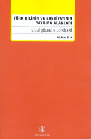 Türk Dilinin ve Edebiyatının Yayılma Alanları Bilgi Şöleni Bildirileri (7 - 9 Ekim 2010)