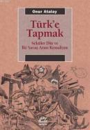 Türk'e Tapmak Seküler Din ve İki Savaş Arası Kemalizm Onur Atalay