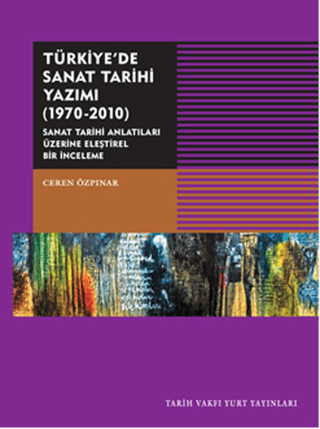 Türkiye'de Sanat Tarihi Yazımı 1970-2010 Sanat Tarihi Antatıları Üzerine Eleştirel Bir İnceleme