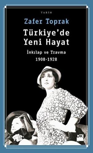 Türkiye'de Yeni Hayat İnkılap ve Travma 1908-1928 Zafer Toprak