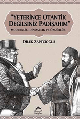 Yeterince Otantik Değilsiniz Padişahım Modernlik, Dindarlık ve Özgürlük